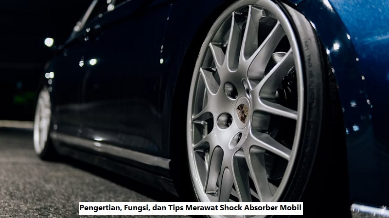 Pengertian, Fungsi, dan Tips Merawat Shock Absorber Mobil