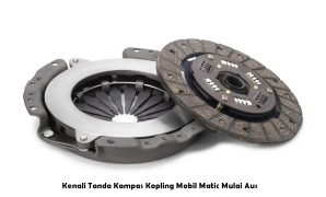 Kenali Tanda Kampas Kopling Mobil Matic Mulai Aus