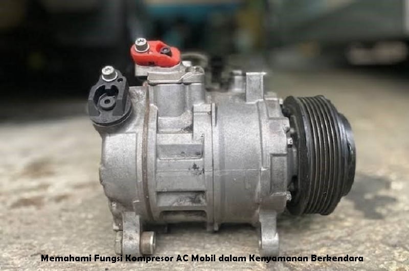 Memahami Fungsi Kompresor AC Mobil dalam Kenyamanan Berkendara