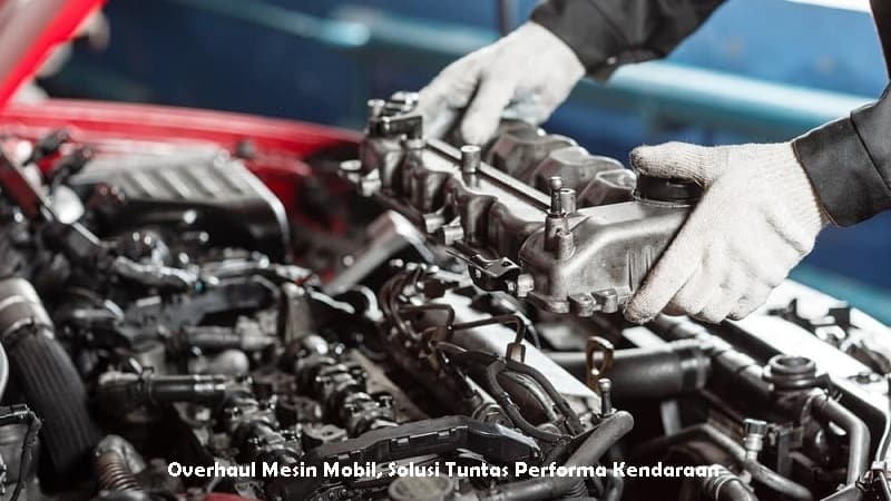 Overhaul Mesin Mobil, Solusi Tuntas Performa Kendaraan