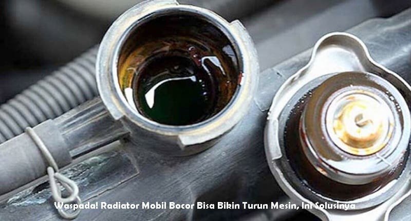 Waspada! Radiator Mobil Bocor Bisa Bikin Turun Mesin, Ini Solusinya