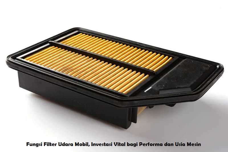 Fungsi Filter Udara Mobil, Investasi Vital bagi Performa dan Usia Mesin