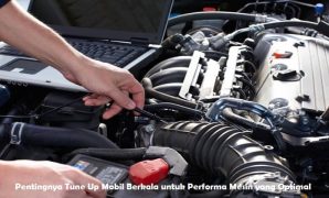 Pentingnya Tune Up Mobil Berkala untuk Performa Mesin yang Optimal